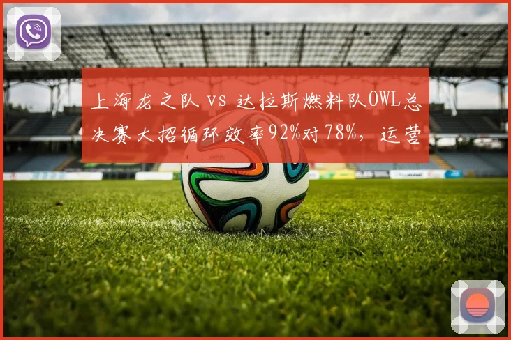 上海龙之队 vs 达拉斯燃料队OWL总决赛大招循环效率92%对78%，运营完胜