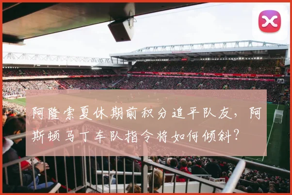 阿隆索夏休期前积分追平队友，阿斯顿马丁车队指令将如何倾斜？
